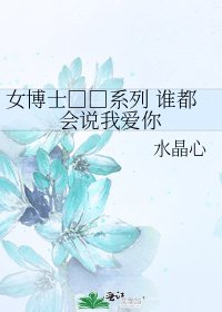 《女博士□□系列 谁都会说我爱你》
