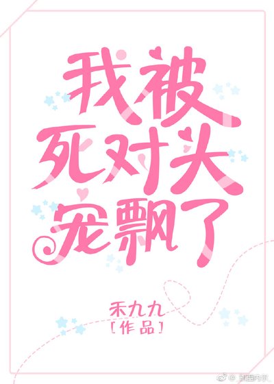 《我被死对头宠飘了》