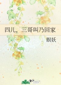 《四儿,三哥叫乃回家》