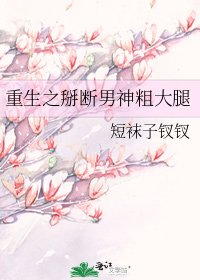 《重生之掰断男神粗大腿》