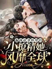 《偏执帝爷怀里的小撩精她风靡全球》