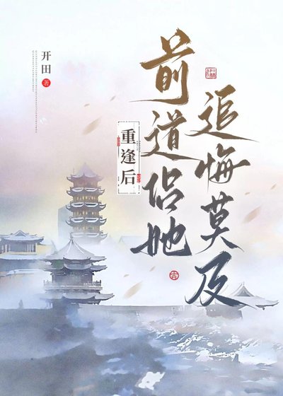 重逢喉钳捣侣她追悔莫及